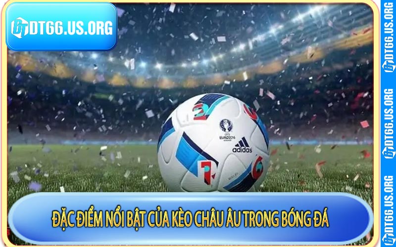 Đặc điểm nổi bật của kèo châu Âu trong bóng đá